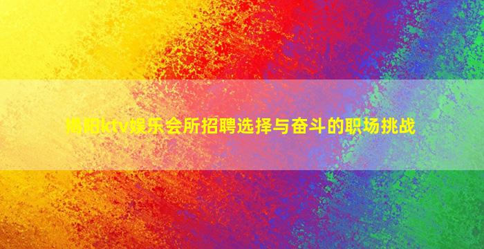 揭阳ktv娱乐会所招聘选择与奋斗的职场挑战